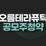 오름테라퓨틱 공모주 청약일정,수요예측,경쟁률,청약결과 전망 5 오름테라퓨틱 공모주 청약