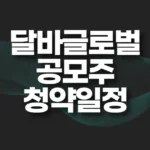 달바글로벌 공모주 청약일정,수요예측,청약결과 5 달바글로벌 공모주 청약일정