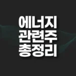 에너지 관련주 총정리 TOP5(대장주,테마주) 6 에너지 관련주 총정리 썸네일
