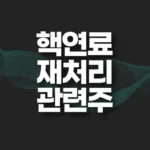 핵연료 재처리 관련주 썸네일